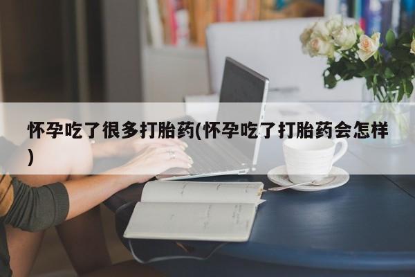 怀孕三个月用打胎药购买微信怀孕吃了很多打胎药(怀孕吃了打胎药会怎样)