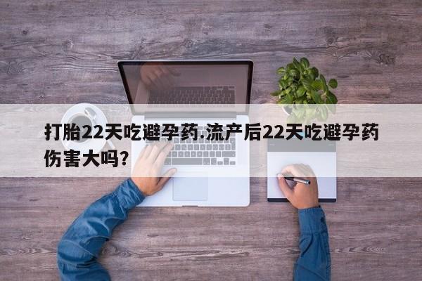 怀孕三个月用打胎药购买微信打胎22天吃避孕药.流产后22天吃避孕药伤害大吗？