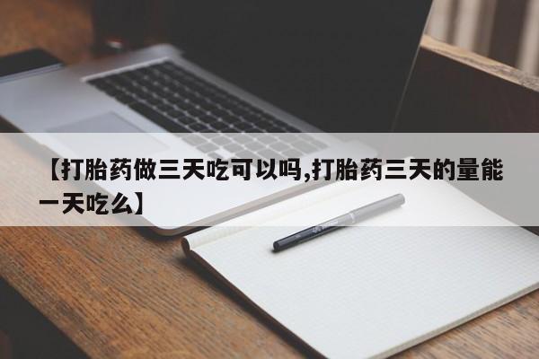 怀孕三个月用打胎药购买微信【打胎药做三天吃可以吗,打胎药三天的量能一天吃么】