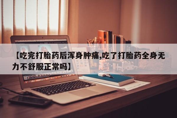 怀孕三个月用打胎药购买微信【吃完打胎药后浑身肿痛,吃了打胎药全身无力不舒服正常吗】
