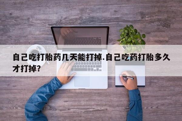 怀孕三个月用打胎药购买微信自己吃打胎药几天能打掉.自己吃药打胎多久才打掉？