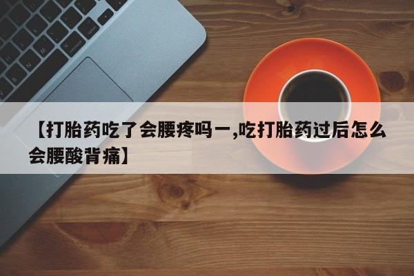 怀孕三个月用打胎药购买微信【打胎药吃了会腰疼吗一,吃打胎药过后怎么会腰酸背痛】