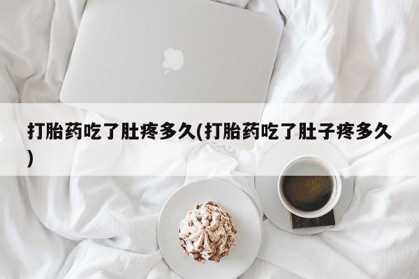 怀孕三个月用打胎药购买微信打胎药吃了肚疼多久(打胎药吃了肚子疼多久)