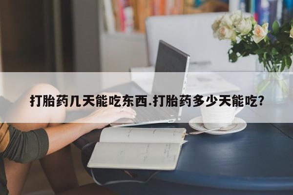 怀孕三个月用打胎药购买微信打胎药几天能吃东西.打胎药多少天能吃？