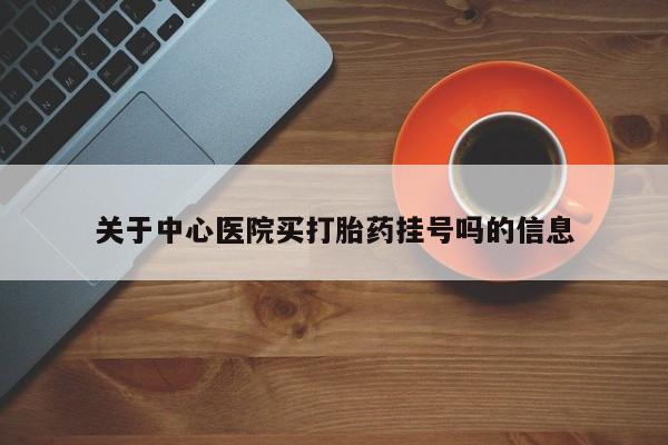 怀孕三个月用打胎药购买微信关于中心医院买打胎药挂号吗的信息