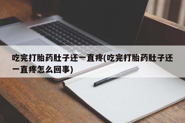 怀孕三个月用打胎药购买微信吃完打胎药肚子还一直疼(吃完打胎药肚子还一直疼怎么回事)