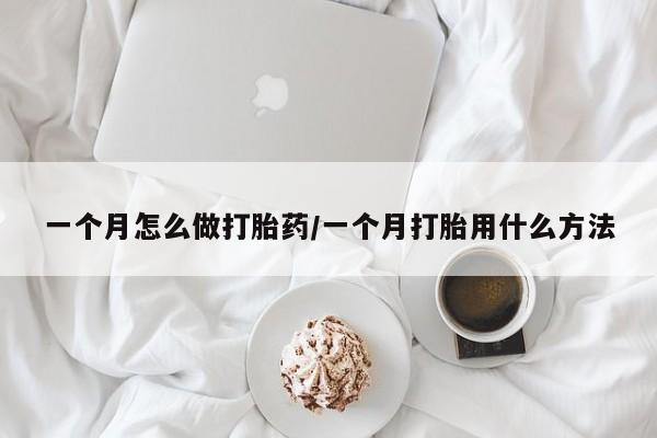 怀孕三个月用打胎药购买微信一个月怎么做打胎药/一个月打胎用什么方法