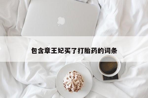 怀孕三个月用打胎药购买微信包含章王妃买了打胎药的词条