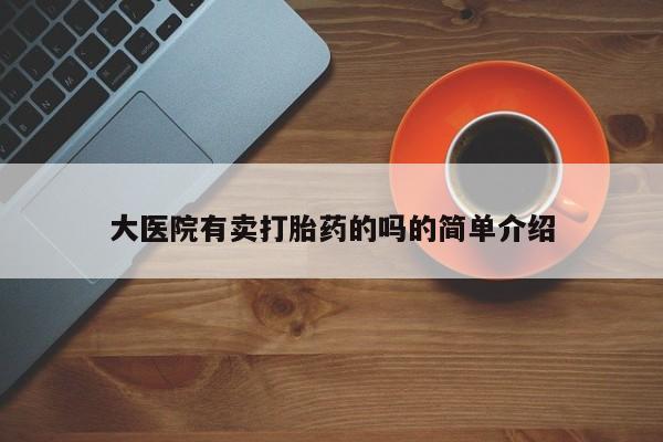 怀孕三个月用打胎药购买微信大医院有卖打胎药的吗的简单介绍