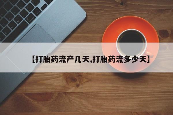 怀孕三个月用打胎药购买微信【打胎药流产几天,打胎药流多少天】