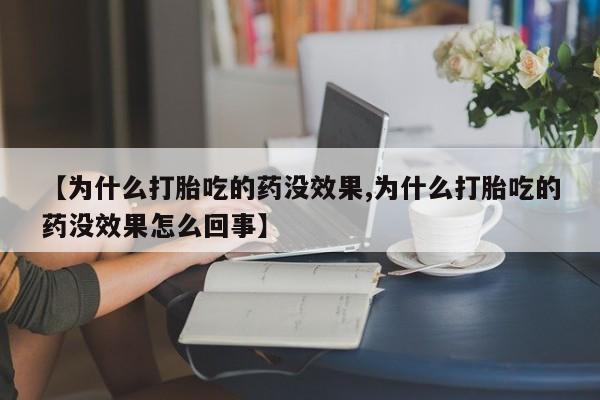 怀孕三个月用打胎药购买微信【为什么打胎吃的药没效果,为什么打胎吃的药没效果怎么回事】