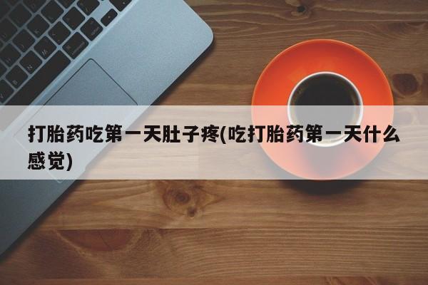 怀孕三个月用打胎药购买微信打胎药吃第一天肚子疼(吃打胎药第一天什么感觉)