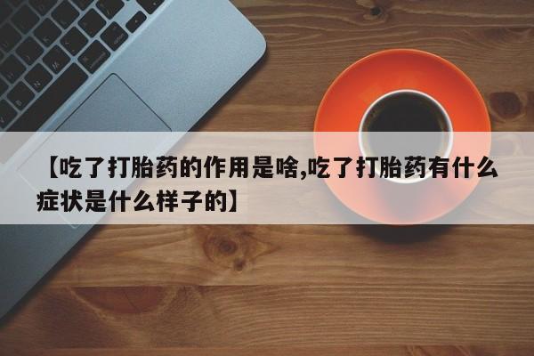怀孕三个月用打胎药购买微信【吃了打胎药的作用是啥,吃了打胎药有什么症状是什么样子的】