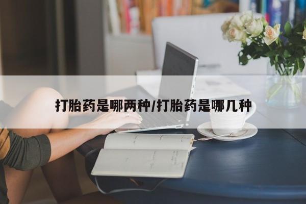 怀孕三个月用打胎药购买微信打胎药是哪两种/打胎药是哪几种