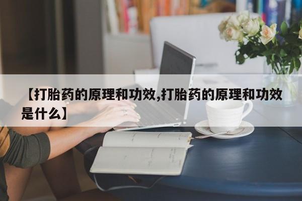 怀孕三个月用打胎药购买微信【打胎药的原理和功效,打胎药的原理和功效是什么】