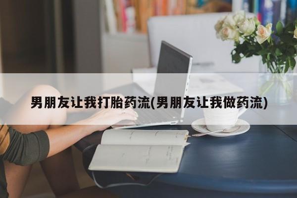 怀孕三个月用打胎药购买微信男朋友让我打胎药流(男朋友让我做药流)