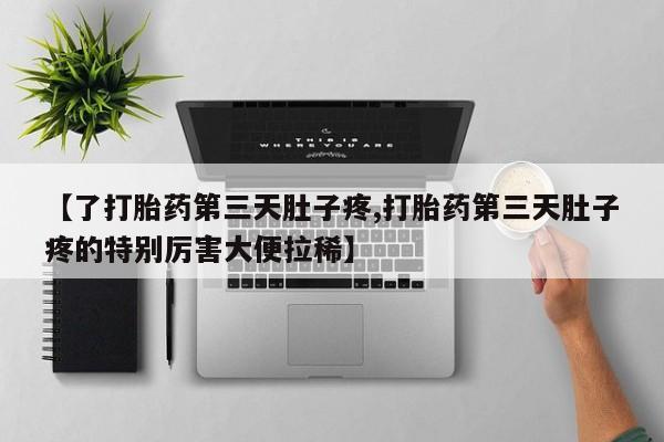 怀孕三个月用打胎药购买微信【了打胎药第三天肚子疼,打胎药第三天肚子疼的特别厉害大便拉稀】