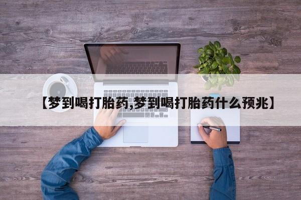 怀孕三个月用打胎药购买微信【梦到喝打胎药,梦到喝打胎药什么预兆】