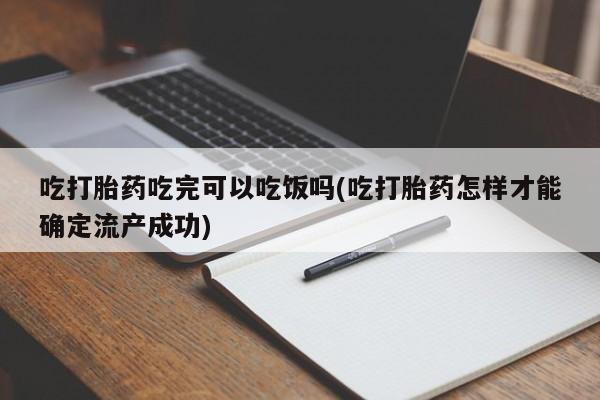 怀孕三个月用打胎药购买微信吃打胎药吃完可以吃饭吗(吃打胎药怎样才能确定流产成功)