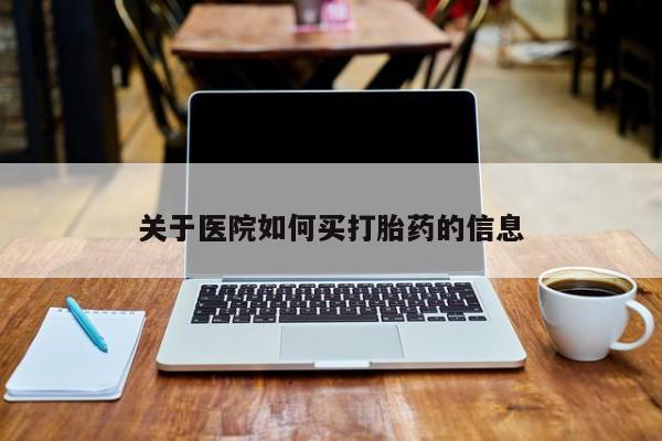 怀孕三个月用打胎药购买微信关于医院如何买打胎药的信息