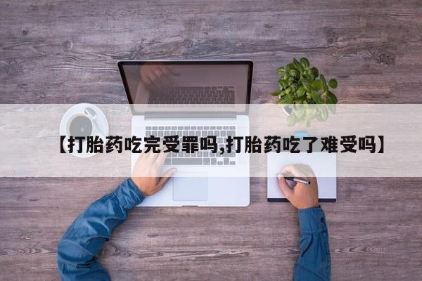 怀孕三个月用打胎药购买微信【打胎药吃完受罪吗,打胎药吃了难受吗】