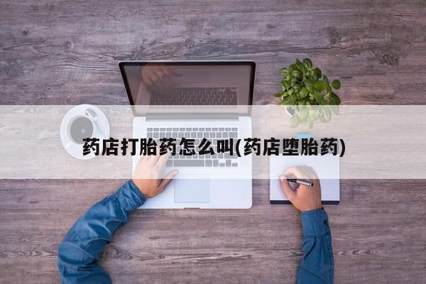 怀孕三个月用打胎药购买微信药店打胎药怎么叫(药店堕胎药)