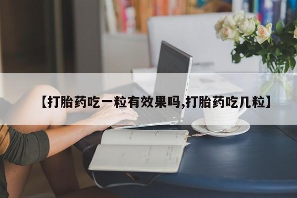 怀孕三个月用打胎药购买微信【打胎药吃一粒有效果吗,打胎药吃几粒】