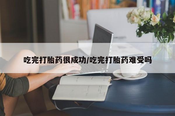怀孕三个月用打胎药购买微信吃完打胎药很成功/吃完打胎药难受吗