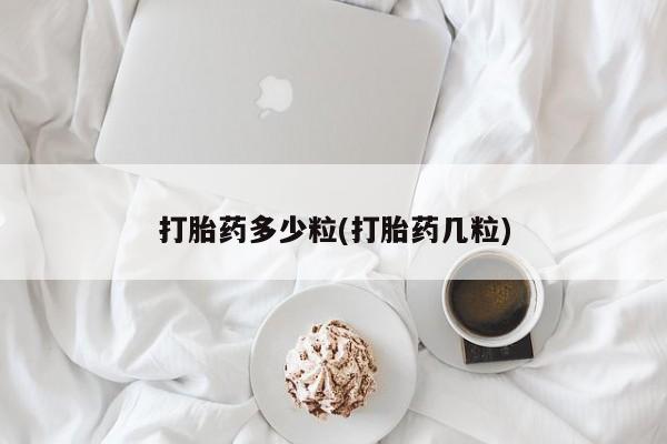 怀孕三个月用打胎药购买微信打胎药多少粒(打胎药几粒)