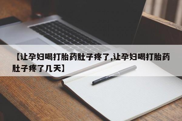 怀孕三个月用打胎药购买微信【让孕妇喝打胎药肚子疼了,让孕妇喝打胎药肚子疼了几天】