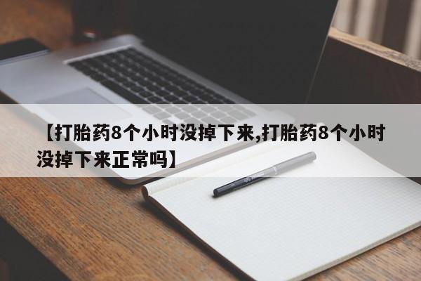 怀孕三个月用打胎药购买微信【打胎药8个小时没掉下来,打胎药8个小时没掉下来正常吗】