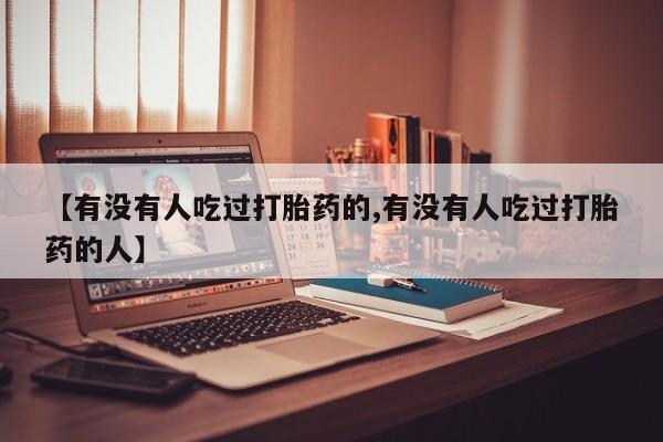 怀孕三个月用打胎药购买微信【有没有人吃过打胎药的,有没有人吃过打胎药的人】