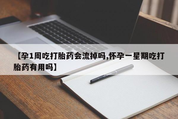 怀孕三个月用打胎药购买微信【孕1周吃打胎药会流掉吗,怀孕一星期吃打胎药有用吗】