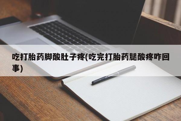 怀孕三个月用打胎药购买微信吃打胎药脚酸肚子疼(吃完打胎药腿酸疼咋回事)