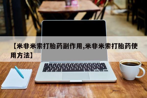 怀孕三个月用打胎药购买微信【米非米索打胎药副作用,米非米索打胎药使用方法】