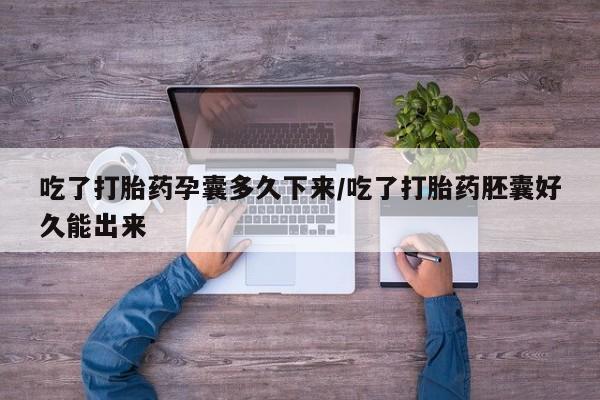 怀孕三个月用打胎药购买微信吃了打胎药孕囊多久下来/吃了打胎药胚囊好久能出来