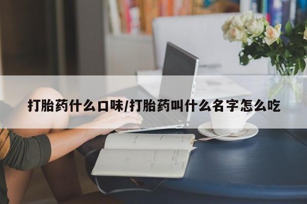 怀孕三个月用打胎药购买微信打胎药什么口味/打胎药叫什么名字怎么吃
