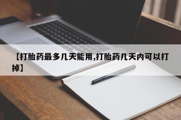 怀孕三个月用打胎药购买微信【打胎药最多几天能用,打胎药几天内可以打掉】
