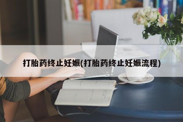 怀孕三个月用打胎药购买微信打胎药终止妊娠(打胎药终止妊娠流程)