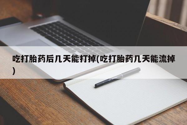 怀孕三个月用打胎药购买微信吃打胎药后几天能打掉(吃打胎药几天能流掉)