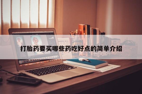 怀孕三个月用打胎药购买微信打胎药要买哪些药吃好点的简单介绍