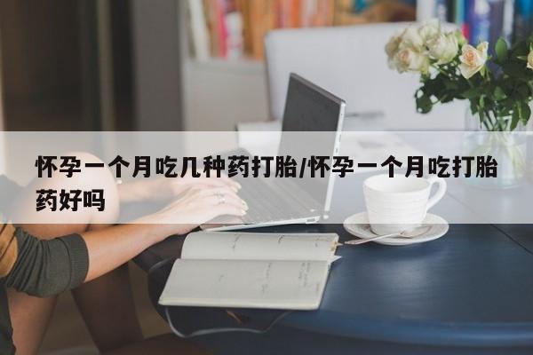 怀孕三个月用打胎药购买微信怀孕一个月吃几种药打胎/怀孕一个月吃打胎药好吗