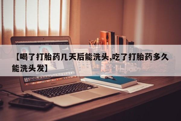 怀孕三个月用打胎药购买微信【喝了打胎药几天后能洗头,吃了打胎药多久能洗头发】