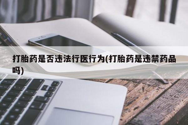 怀孕三个月用打胎药购买微信打胎药是否违法行医行为(打胎药是违禁药品吗)