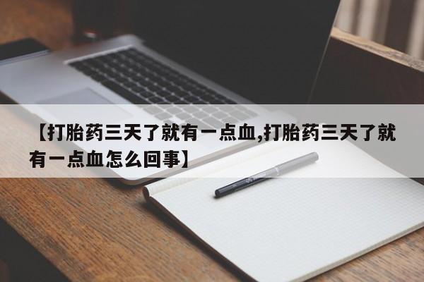 怀孕三个月用打胎药购买微信【打胎药三天了就有一点血,打胎药三天了就有一点血怎么回事】