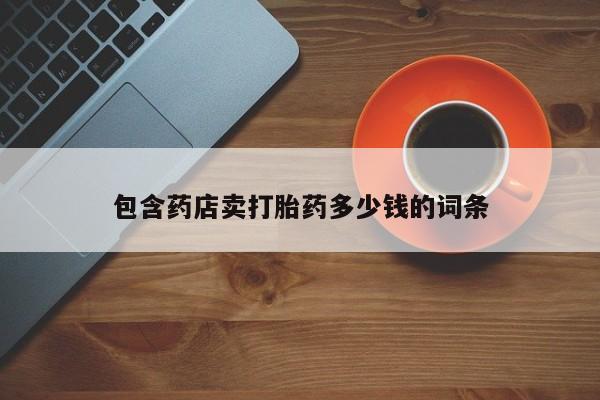 怀孕三个月用打胎药购买微信包含药店卖打胎药多少钱的词条