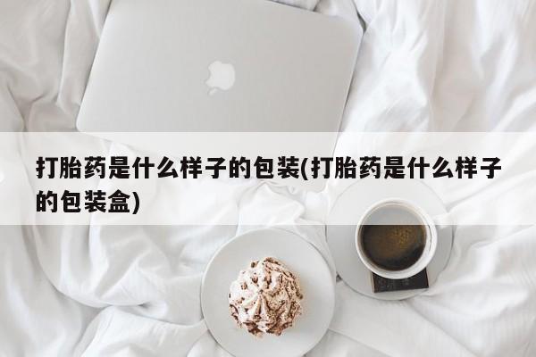 怀孕三个月用打胎药购买微信打胎药是什么样子的包装(打胎药是什么样子的包装盒)