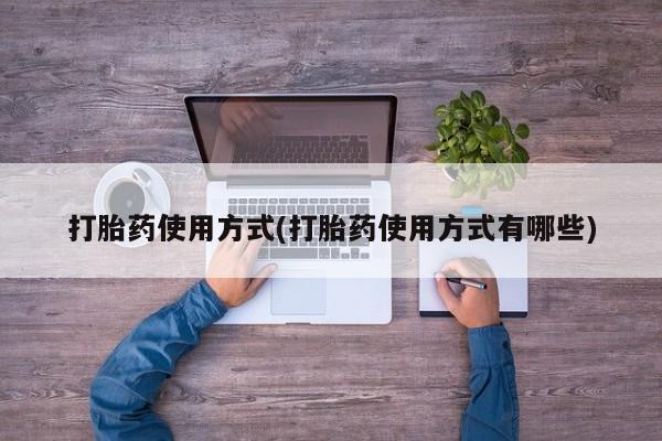 怀孕三个月用打胎药购买微信打胎药使用方式(打胎药使用方式有哪些)