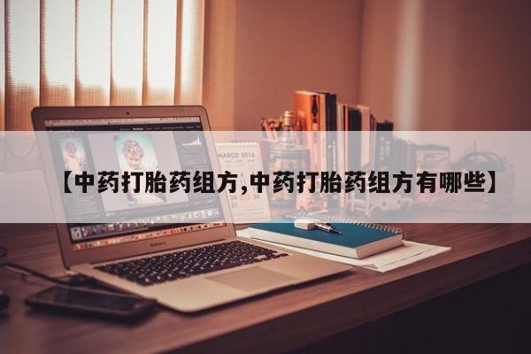 怀孕三个月用打胎药购买微信【中药打胎药组方,中药打胎药组方有哪些】