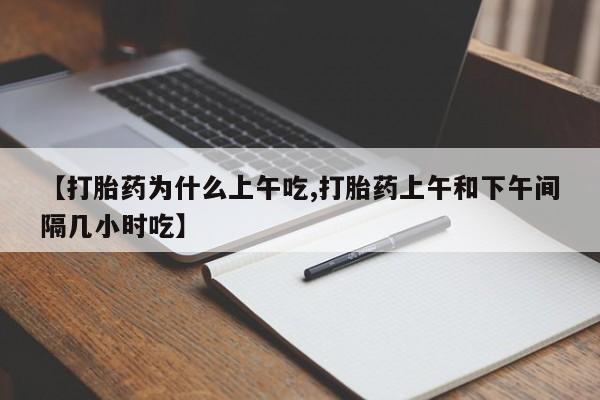 怀孕三个月用打胎药购买微信【打胎药为什么上午吃,打胎药上午和下午间隔几小时吃】